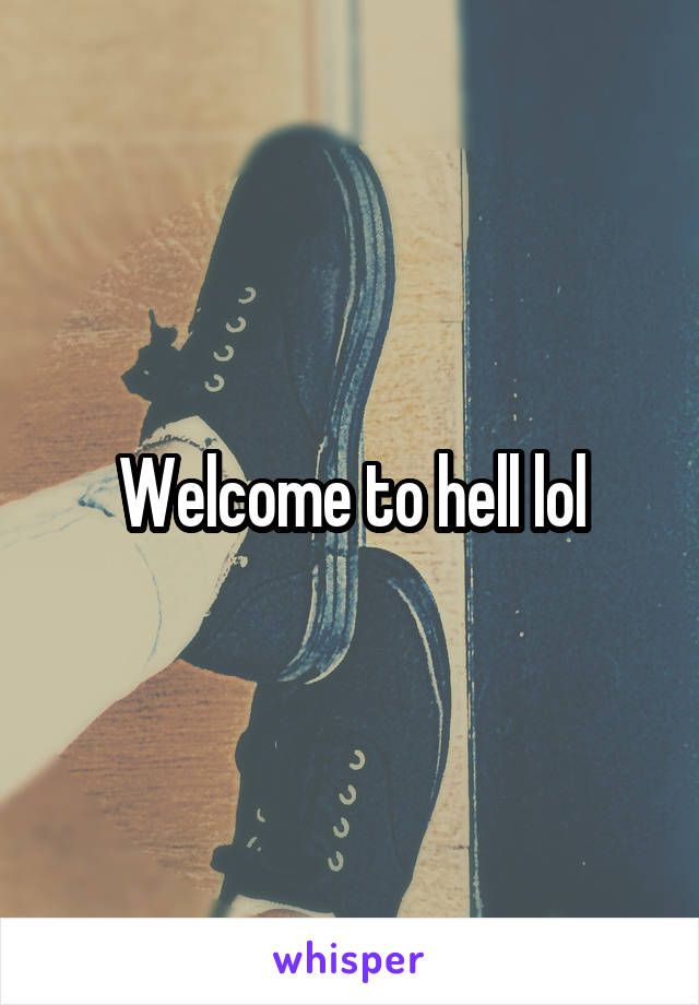 Welcome to hell lol