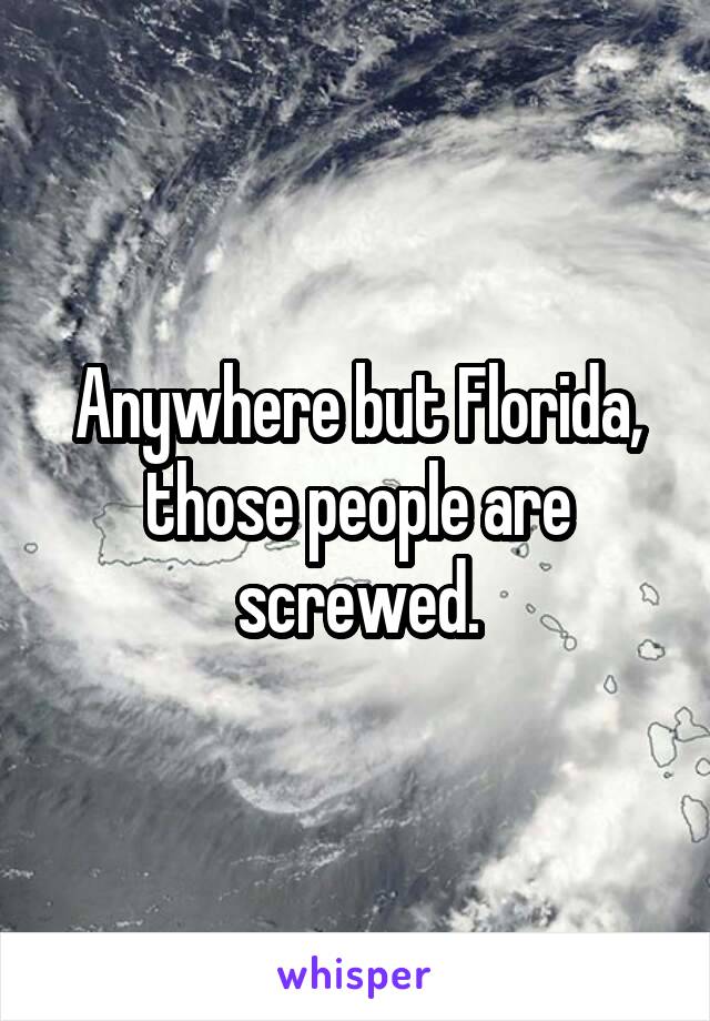 Anywhere but Florida, those people are screwed.