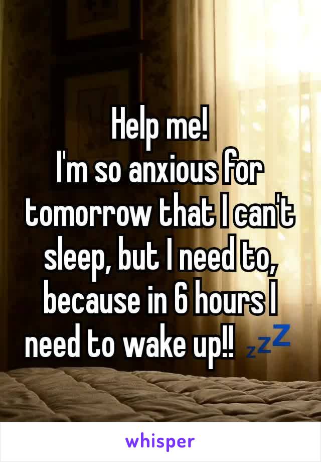 Help me!
I'm so anxious for tomorrow that I can't sleep, but I need to, because in 6 hours I need to wake up!! 💤