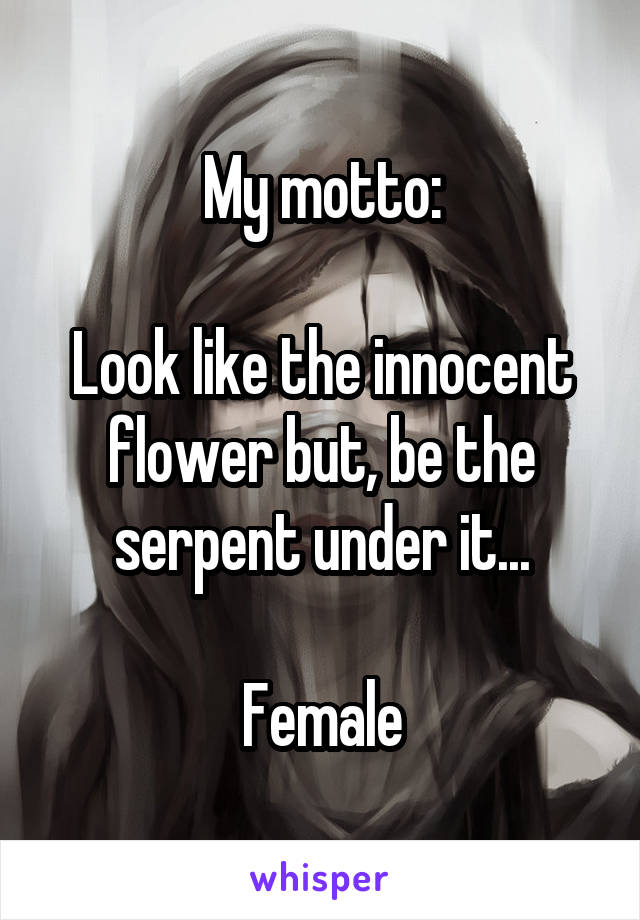 My motto:

Look like the innocent flower but, be the serpent under it...

Female