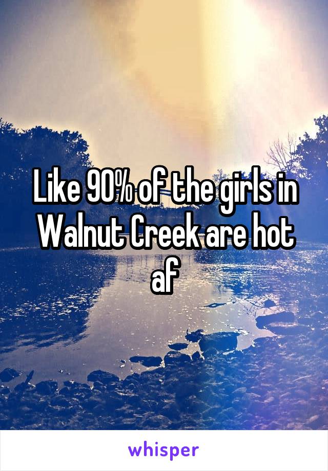 Like 90% of the girls in Walnut Creek are hot af