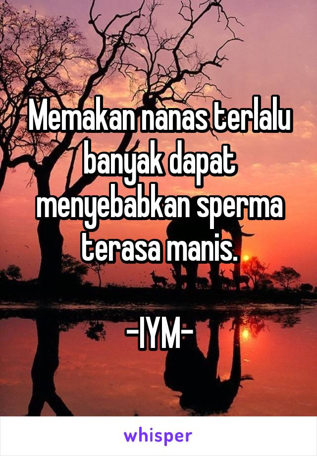 Memakan nanas terlalu banyak dapat menyebabkan sperma terasa manis.

-IYM-