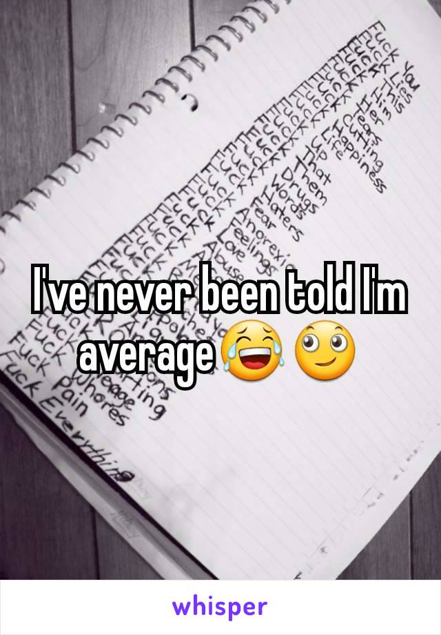 I've never been told I'm average😂🙄