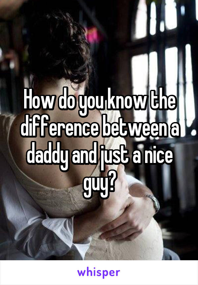 How do you know the difference between a daddy and just a nice guy?