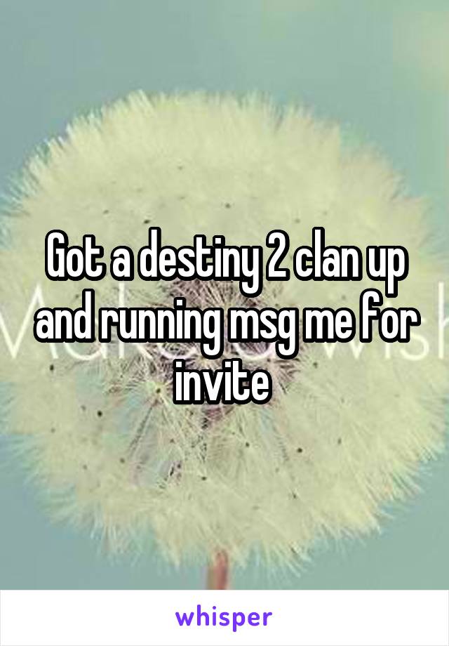 Got a destiny 2 clan up and running msg me for invite 