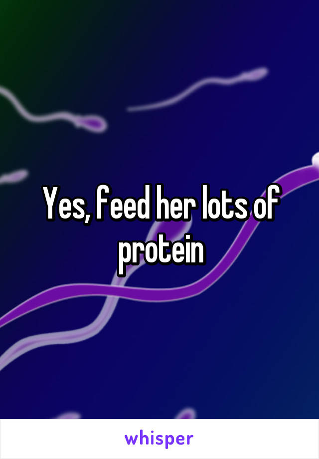 Yes, feed her lots of protein