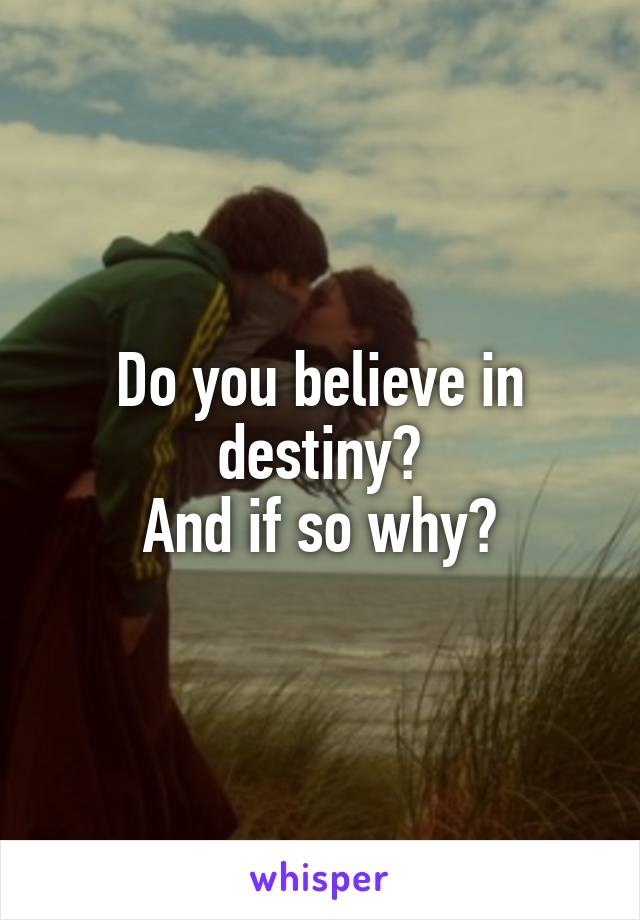 Do you believe in destiny?
And if so why?