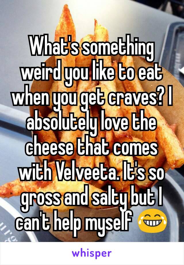 What's something weird you like to eat when you get craves? I absolutely love the cheese that comes with Velveeta. It's so gross and salty but I can't help myself 😂