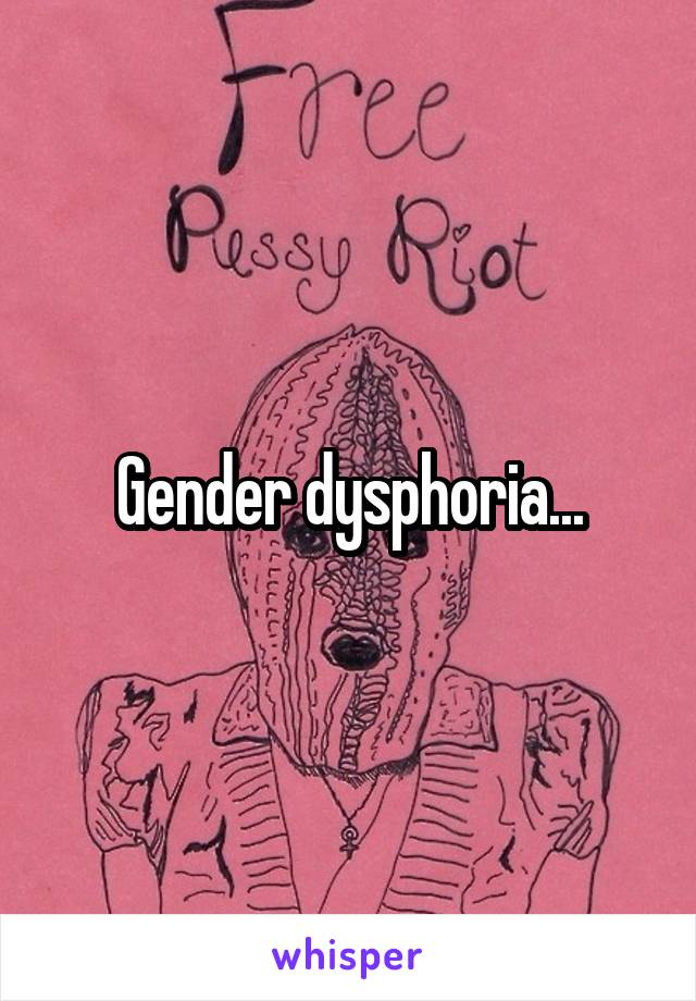 Gender dysphoria...