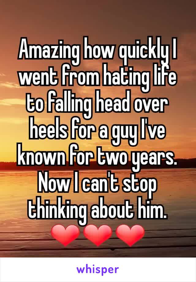 Amazing how quickly I went from hating life to falling head over heels for a guy I've known for two years. Now I can't stop thinking about him. ❤❤❤