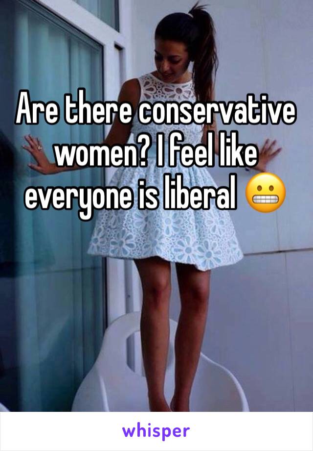 Are there conservative women? I feel like everyone is liberal 😬