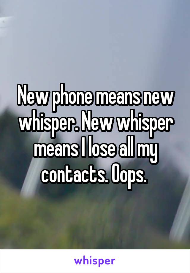 New phone means new whisper. New whisper means I lose all my contacts. Oops. 