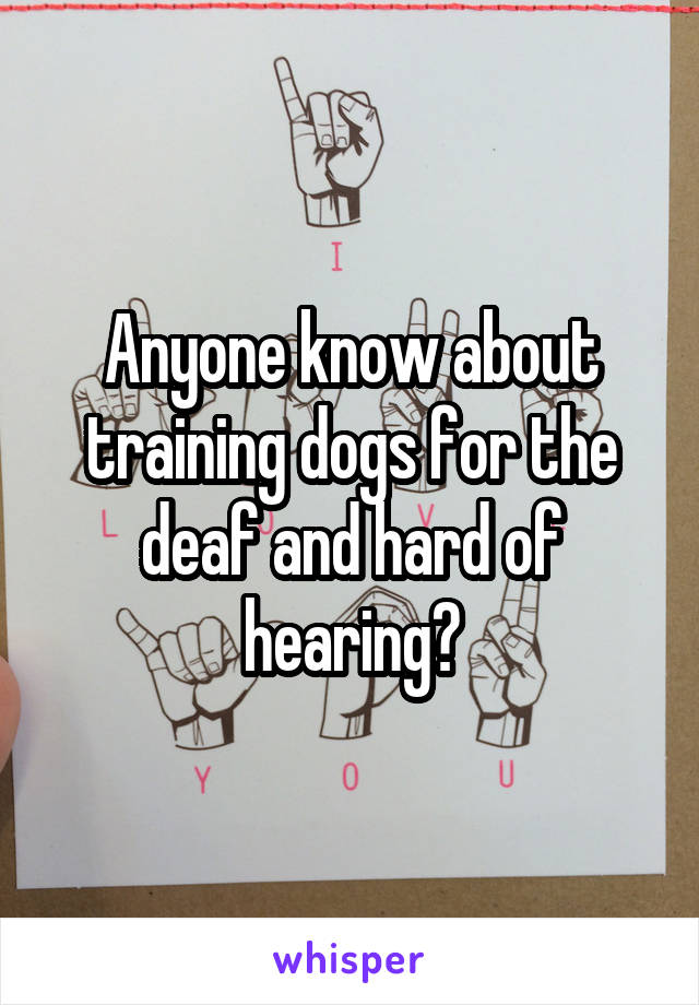 Anyone know about training dogs for the deaf and hard of hearing?