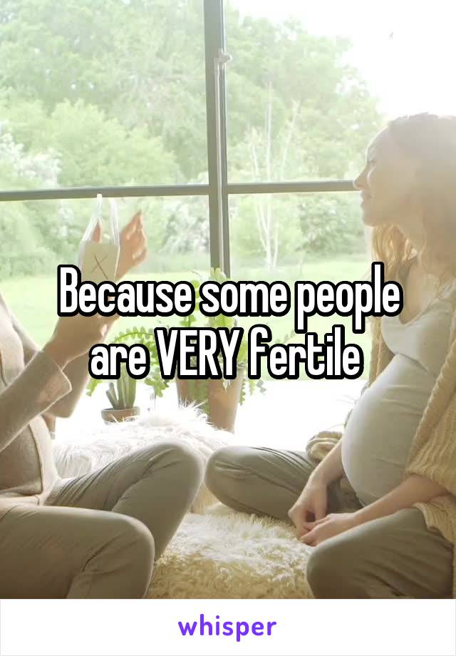 Because some people are VERY fertile 