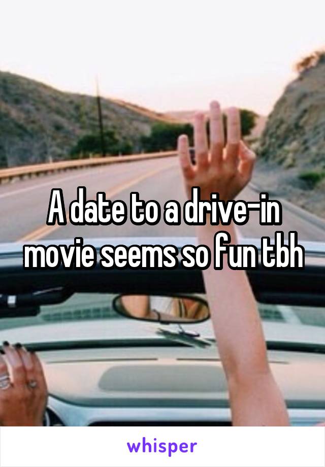 A date to a drive-in movie seems so fun tbh