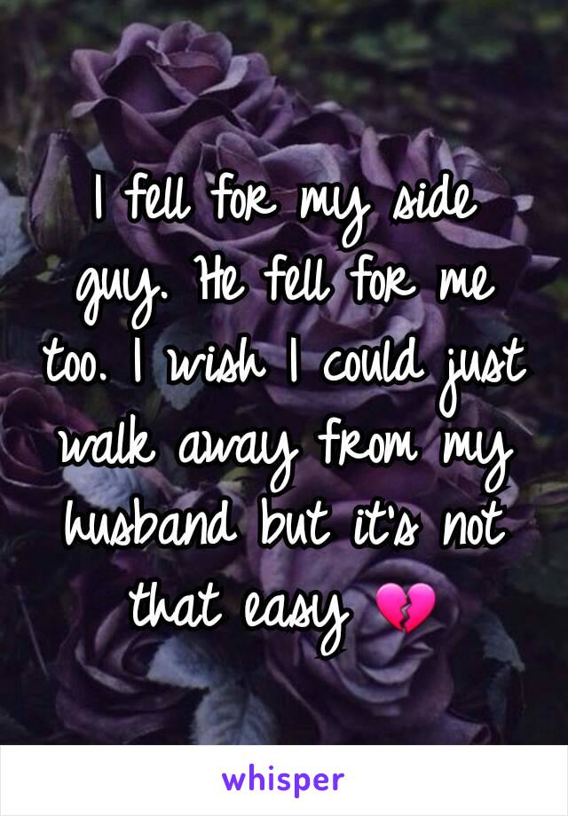 I fell for my side guy. He fell for me too. I wish I could just walk away from my husband but it's not that easy 💔