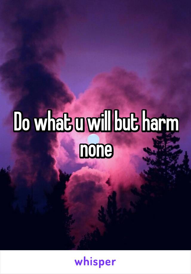 Do what u will but harm none