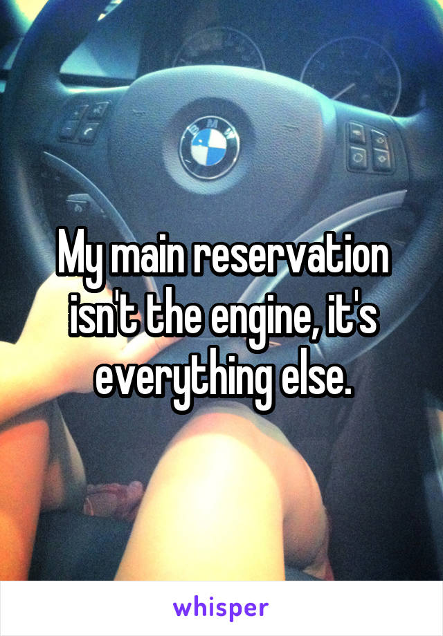 My main reservation isn't the engine, it's everything else.