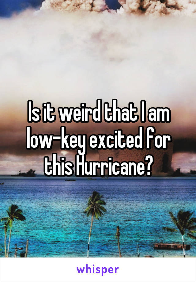 Is it weird that I am low-key excited for this Hurricane?