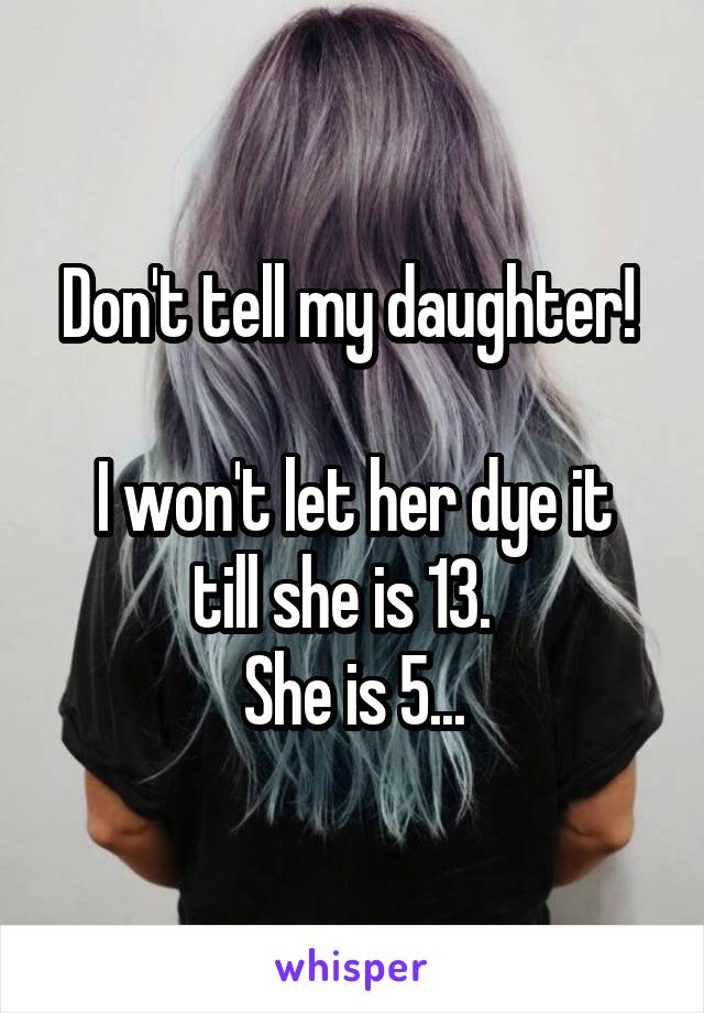 Don't tell my daughter! 

I won't let her dye it till she is 13.  
She is 5...