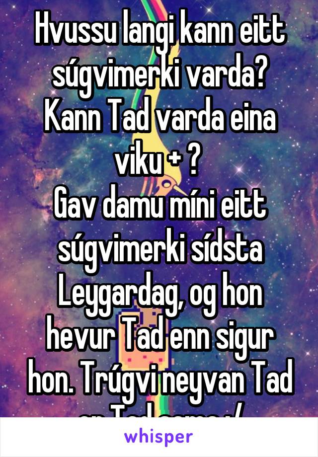 Hvussu langi kann eitt súgvimerki varda? Kann Tad varda eina viku + ? 
Gav damu míni eitt súgvimerki sídsta Leygardag, og hon hevur Tad enn sigur hon. Trúgvi neyvan Tad er Tad sama :/