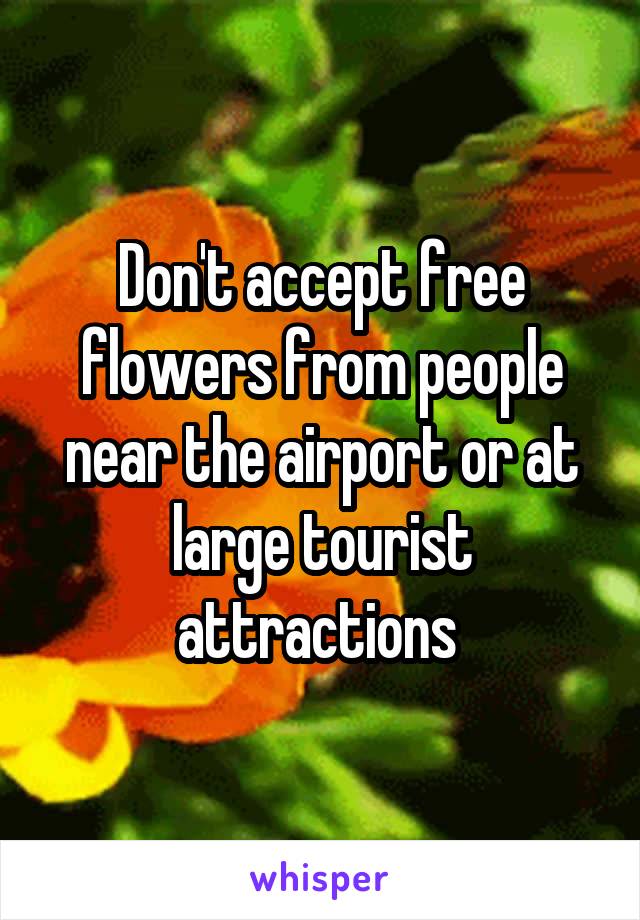 Don't accept free flowers from people near the airport or at large tourist attractions 