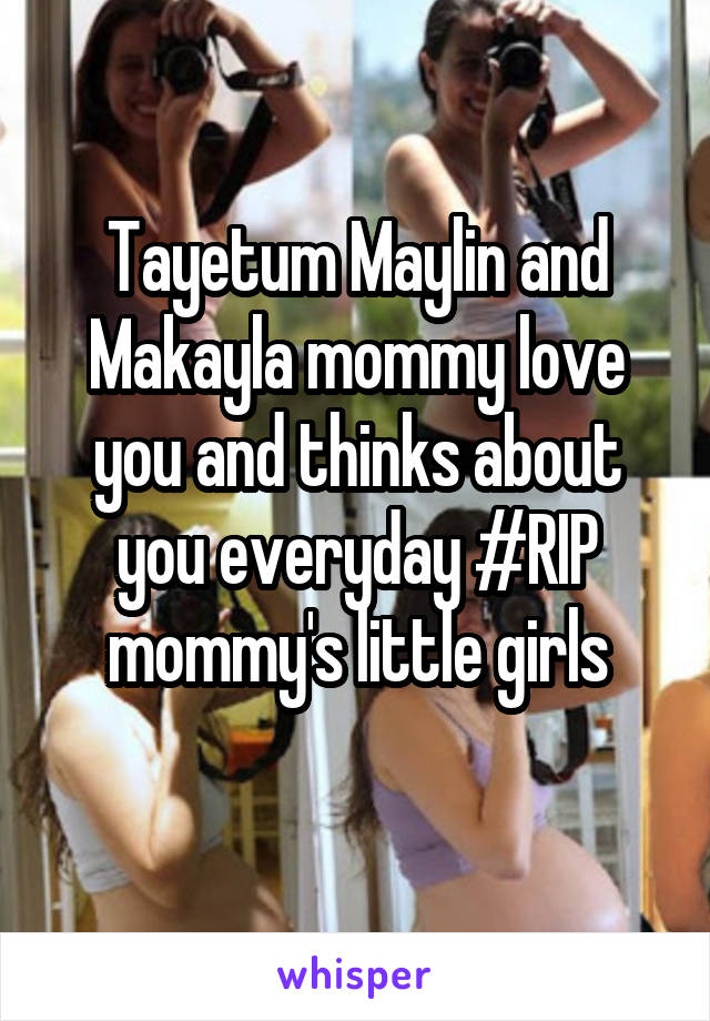 Tayetum Maylin and Makayla mommy love you and thinks about you everyday #RIP mommy's little girls
