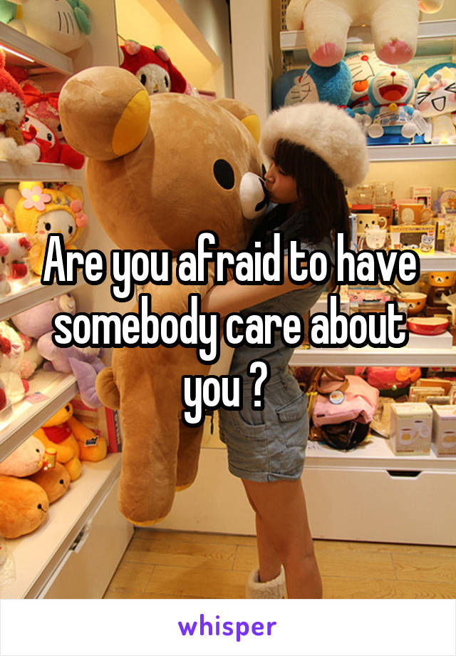Are you afraid to have somebody care about you ? 