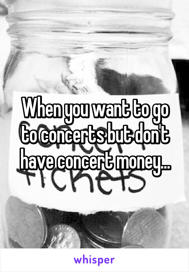 When you want to go to concerts but don't have concert money...