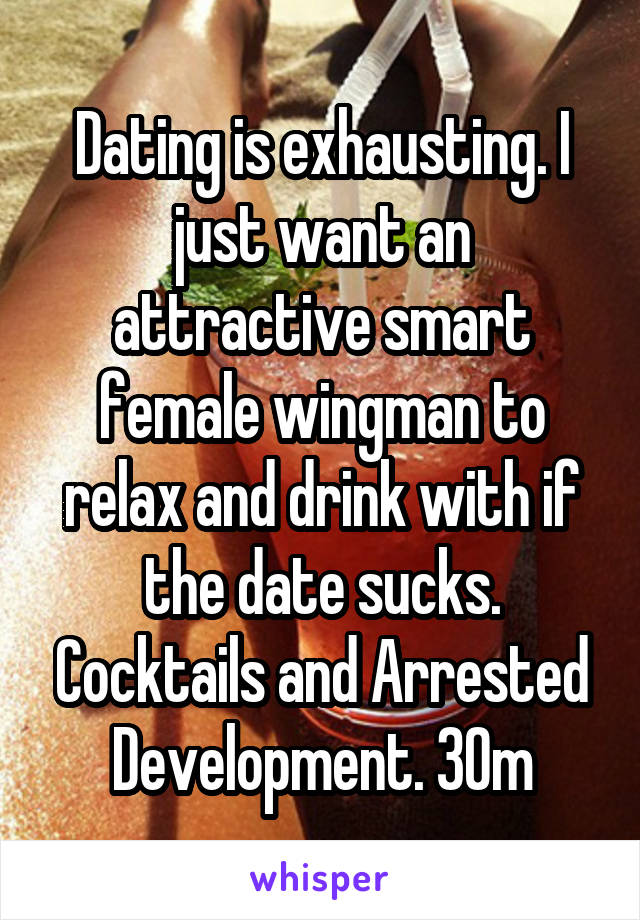 Dating is exhausting. I just want an attractive smart female wingman to relax and drink with if the date sucks. Cocktails and Arrested Development. 30m