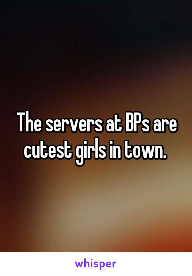 The servers at BPs are cutest girls in town. 