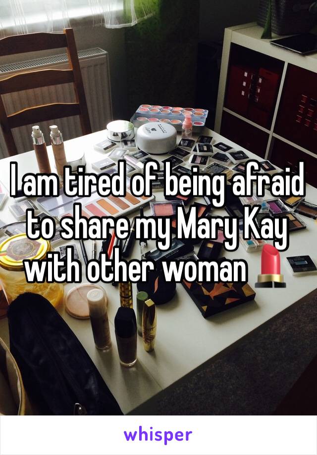 I am tired of being afraid to share my Mary Kay with other woman💄