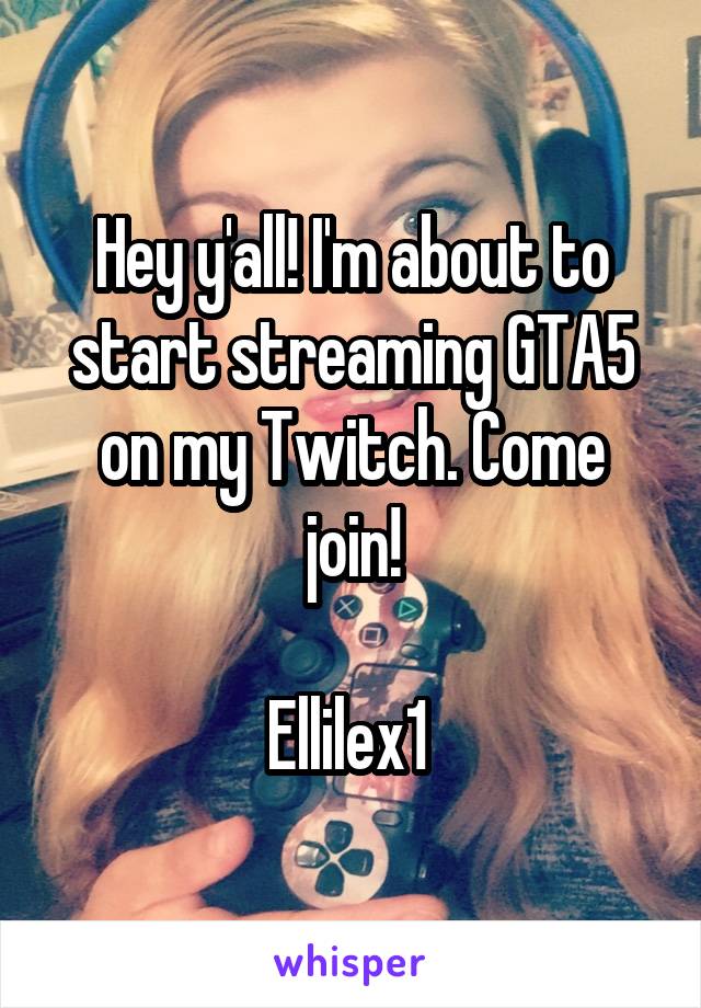 Hey y'all! I'm about to start streaming GTA5 on my Twitch. Come join!

Ellilex1 