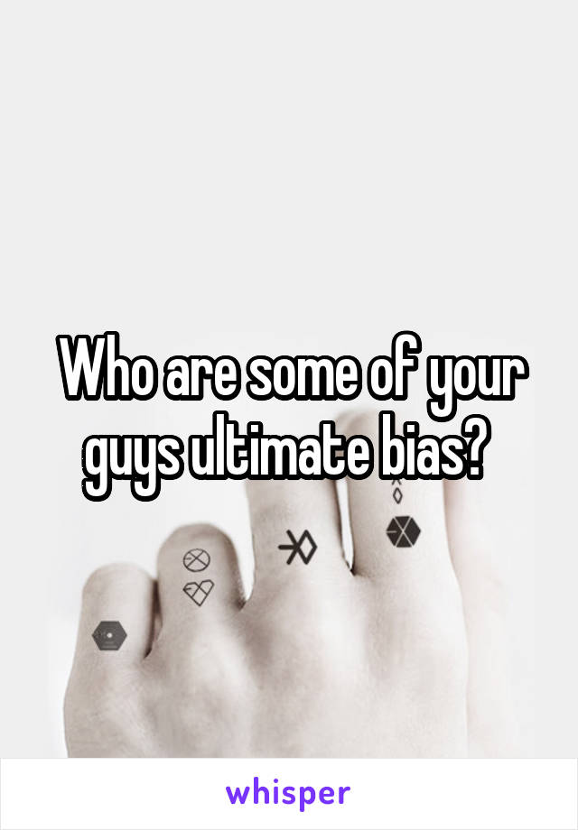 Who are some of your guys ultimate bias? 