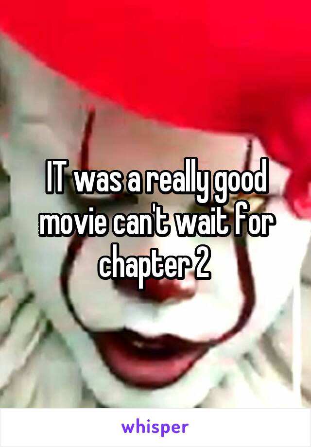 IT was a really good movie can't wait for chapter 2 