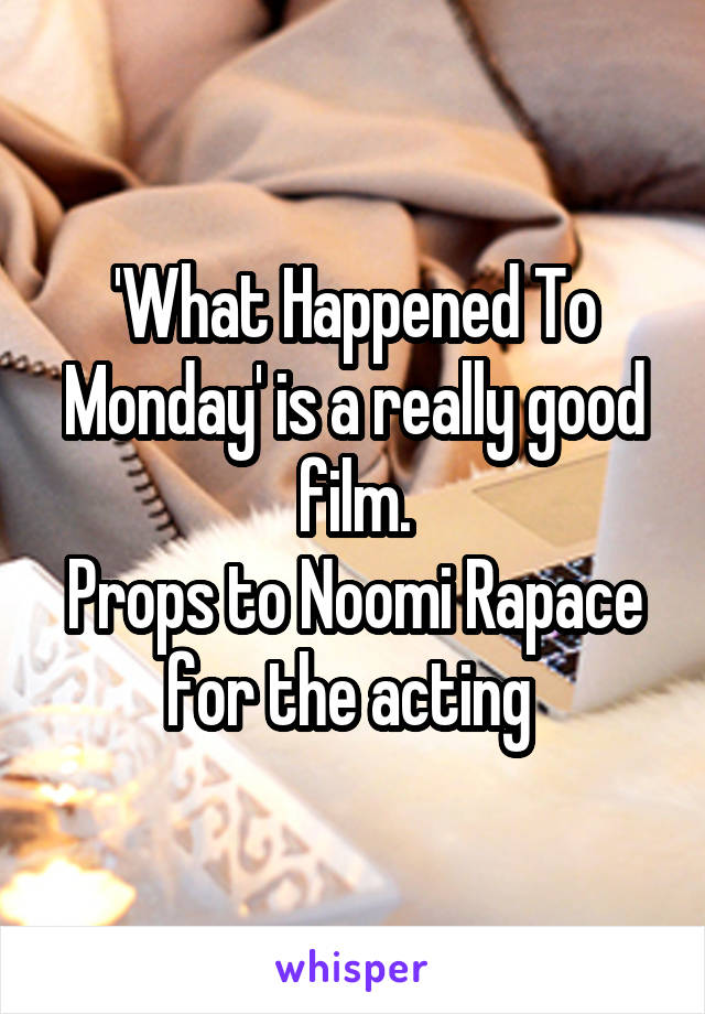 'What Happened To Monday' is a really good film.
Props to Noomi Rapace for the acting 