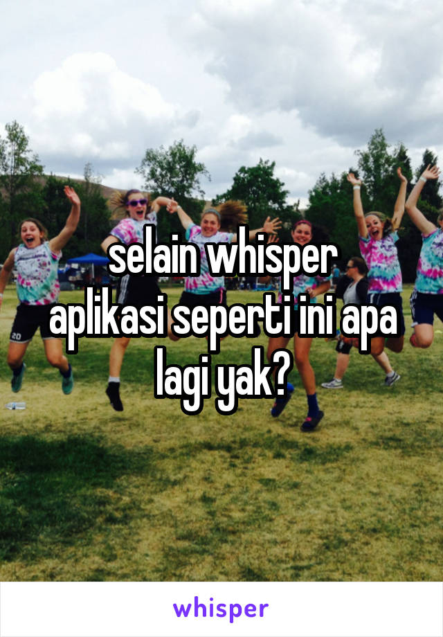 selain whisper
aplikasi seperti ini apa lagi yak?