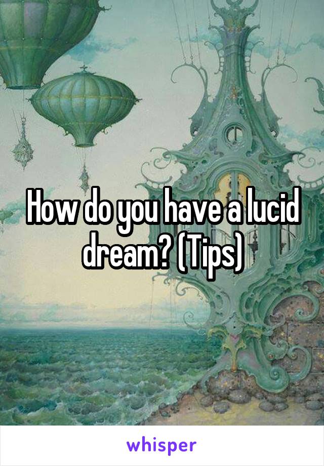 How do you have a lucid dream? (Tips)