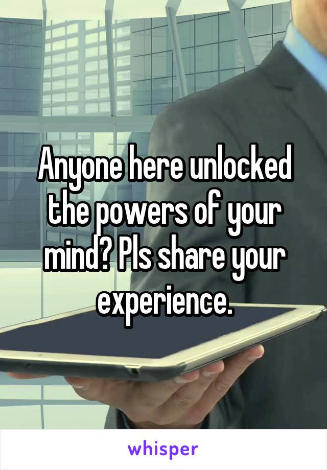 Anyone here unlocked the powers of your mind? Pls share your experience.