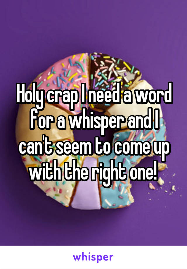 Holy crap I need a word for a whisper and I can't seem to come up with the right one! 