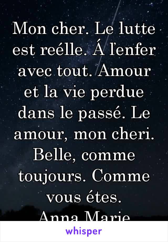 Mon cher. Le lutte est reélle. Á ľenfer avec tout. Amour et la vie perdue dans le passé. Le amour, mon cheri. Belle, comme toujours. Comme vous étes.
Anna Marie