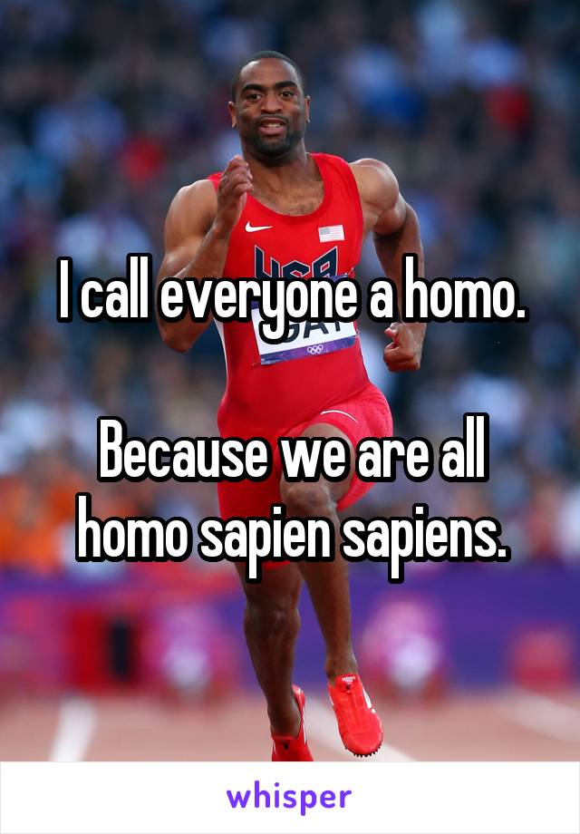 I call everyone a homo.

Because we are all homo sapien sapiens.