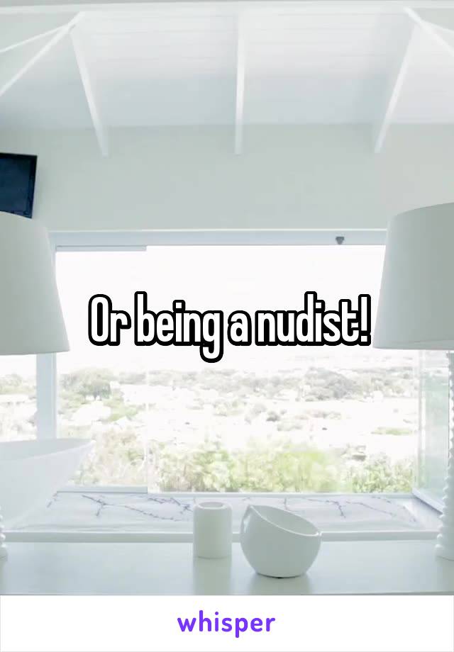 Or being a nudist!