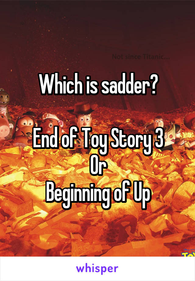 Which is sadder?

End of Toy Story 3
Or
Beginning of Up