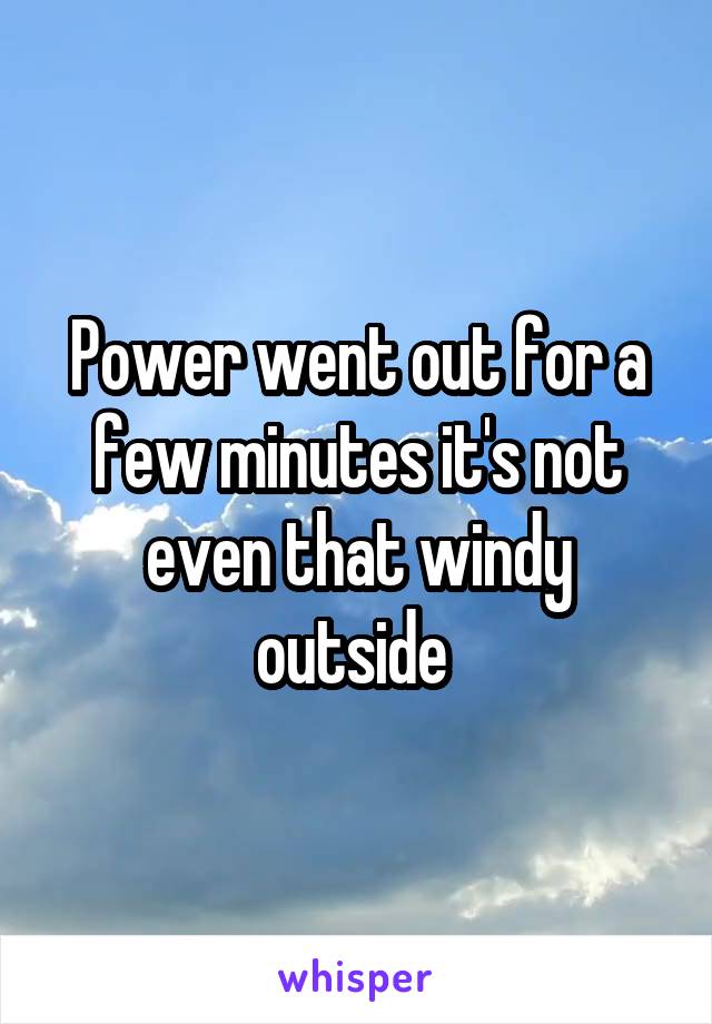 Power went out for a few minutes it's not even that windy outside 