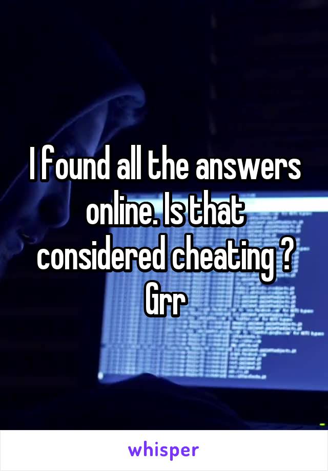 I found all the answers online. Is that considered cheating ? Grr