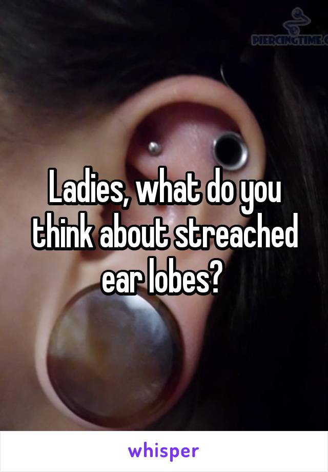 Ladies, what do you think about streached ear lobes? 