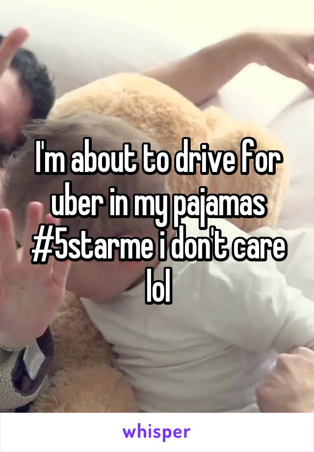 I'm about to drive for uber in my pajamas #5starme i don't care lol