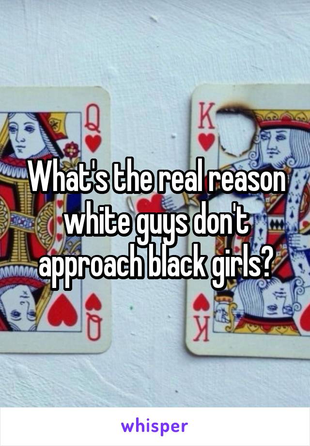 What's the real reason white guys don't approach black girls?