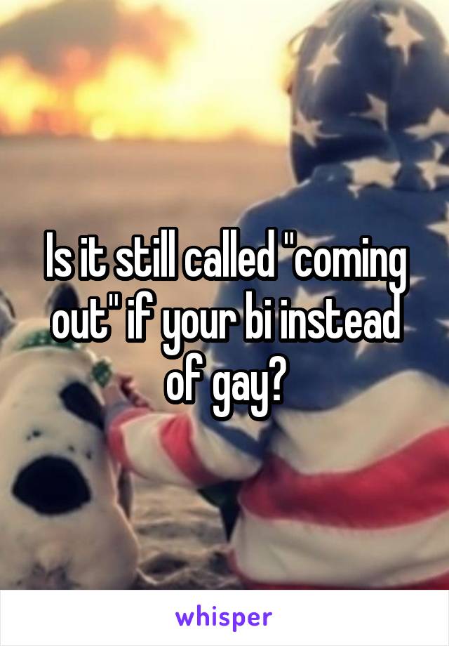 Is it still called "coming out" if your bi instead of gay?